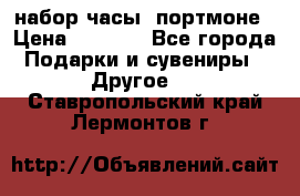 набор часы  портмоне › Цена ­ 2 990 - Все города Подарки и сувениры » Другое   . Ставропольский край,Лермонтов г.